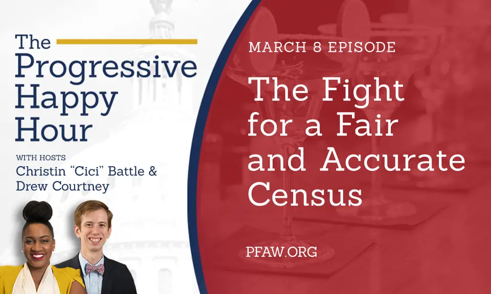 The Progressive Happy Hour with hosts Christin "Cici" Battle and Drew Courtney. March 8 episode: The Fight for a Fair and Accurate Census