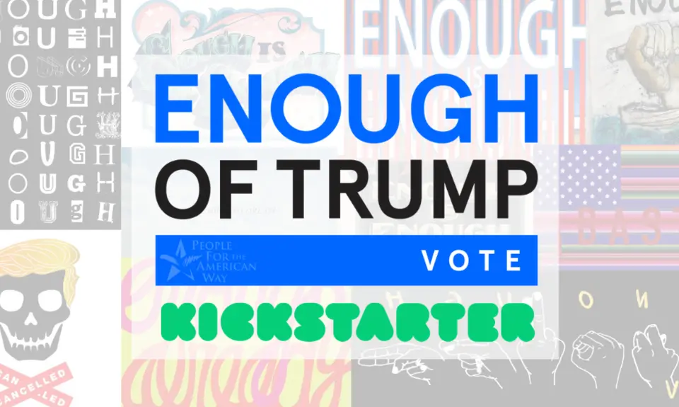 ENOUGH of Trump - Vote. Kickstarter logo. People For the American Way logo. Collage of art on the "Enough of Trump" theme.