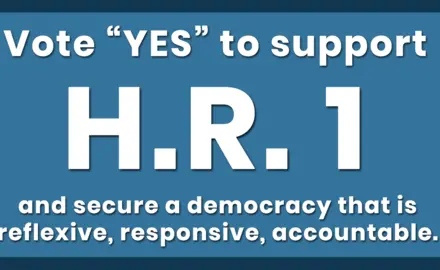 Vote "YES" to support H.R. 1 and secure a democracy that is reflexive, responsive, and accountable