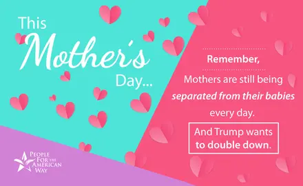 This Mother's Day, remember, mothers are still being separated from their babies every day. And Trump wants to double down.