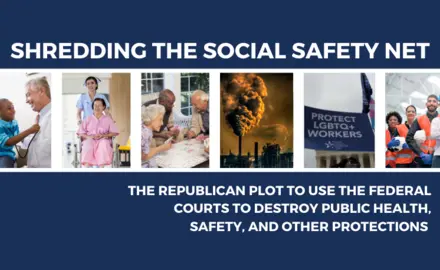 Shredding the Social Safety Net: The Republican Plot to Use the Federal Courts to Destroy Public Health, Safety, and Other Protections