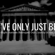 Black and white picture of the Supreme Court with white text in front. Text reads "They’ve Only Just Begun: How the Far-Right Justices Reshaped Our Country in the 2021-22 Term"